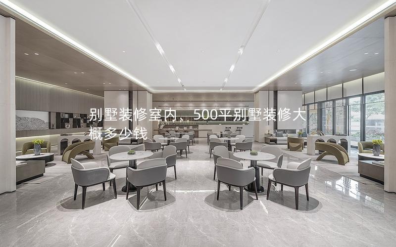 別墅裝修室內、500平別墅裝修大概多少錢