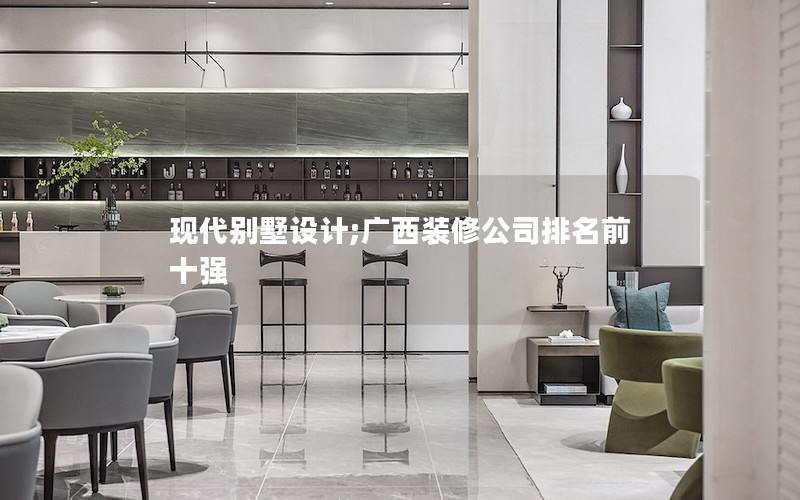 現(xiàn)代別墅設(shè)計(jì);廣西裝修公司排名前十強(qiáng)